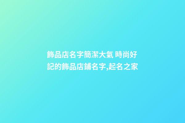 飾品店名字簡潔大氣 時尚好記的飾品店鋪名字,起名之家